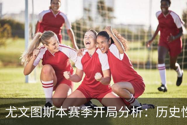 尤文图斯本赛季开局分析：历史性失利现象的背景